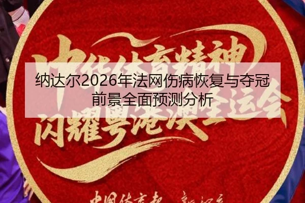 纳达尔2026年法网伤病恢复与夺冠前景全面预测分析 | FANYA SPORTS